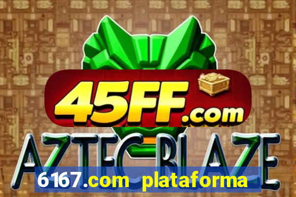6167.com plataforma de jogos